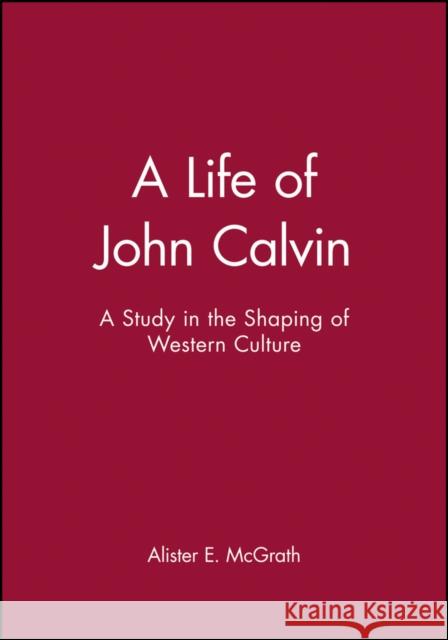 A Life of John Calvin: A Study in the Shaping of Western Culture McGrath, Alister E. 9780631189473 Blackwell Publishers