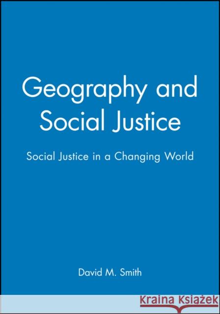 Geography and Social Justice: Social Justice in a Changing World Smith, David M. 9780631190264 Blackwell Publishers