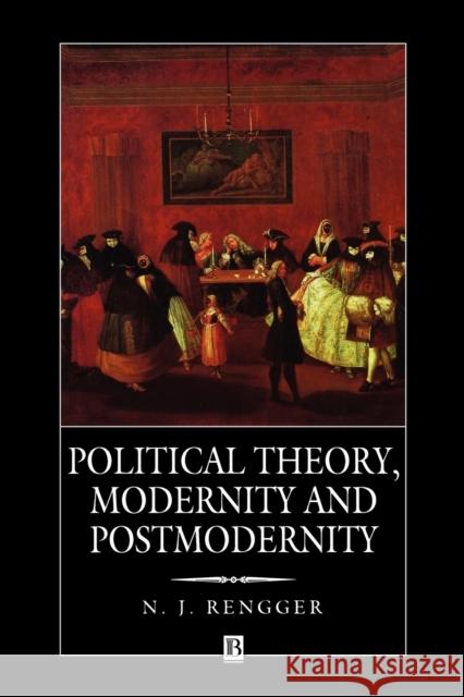 Political Theory, Modernity and Postmodernity N. J. Rengger 9780631191599 BLACKWELL PUBLISHERS