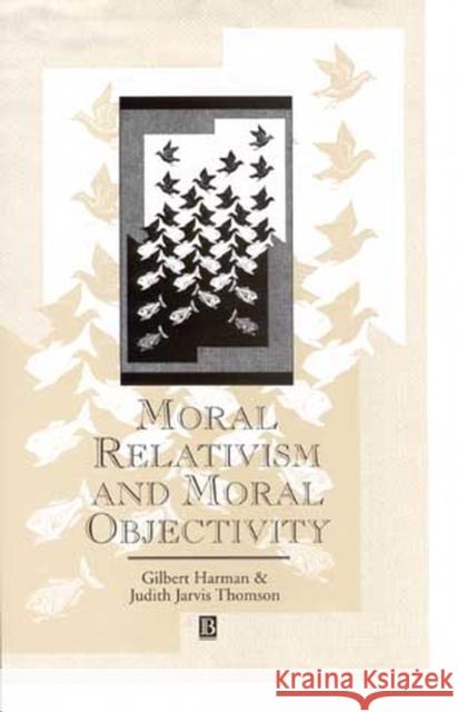 Moral Relativism and Moral Objectivity Gilbert Harman Judith L. Thomson Judith Jarvis Thompson 9780631192114 Blackwell Publishers