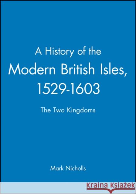 A History of the Modern British Isles, 1529-1603 : The Two Kingdoms Mark Nicholls 9780631193333 BLACKWELL PUBLISHERS