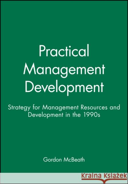 Practical Management Development: Strategy for Management Resources and Development in the 1990s McBeath, Gordon 9780631193463 Blackwell Publishers