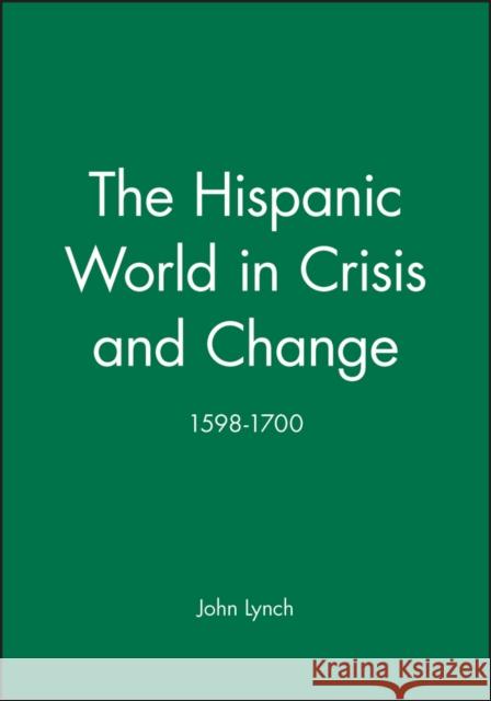 The Hispanic World in Crisis and Change: 1598-1700 Lynch, John 9780631193975 Blackwell Publishers