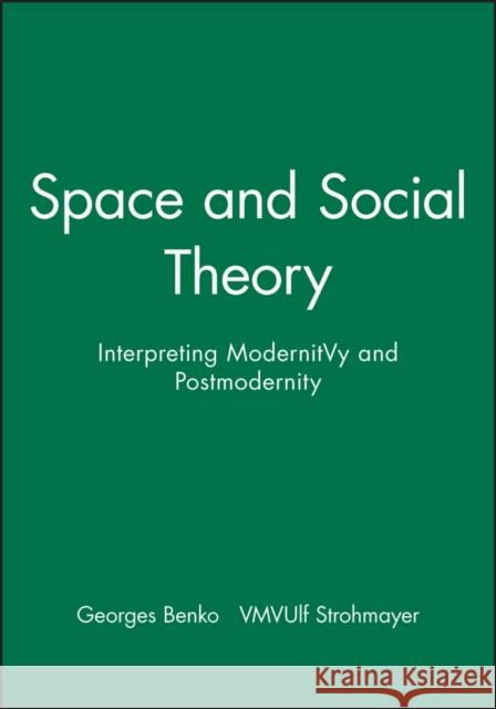 Space and Social Theory: Interpreting Modernity and Postmodernity Benko, Georges 9780631194668