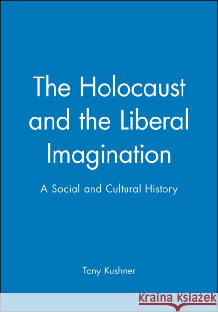 Holocaust and the Liberal Imagination: A Social and Cultural History Kushner, Tony 9780631194835 Blackwell Publishers