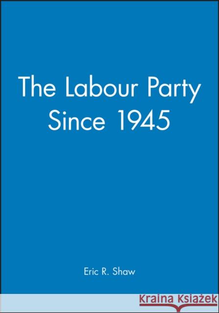 The Labour Party Since 1945 Eric Shaw 9780631196556 Blackwell Publishers