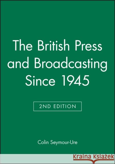 The British Press and Broadcasting Since 1945 Colin Seymour-Ure 9780631198833