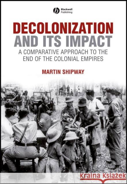 Decolonization and Its Impact: A Comparitive Approach to the End of the Colonial Empires Shipway, Martin 9780631199670 Blackwell Publishers