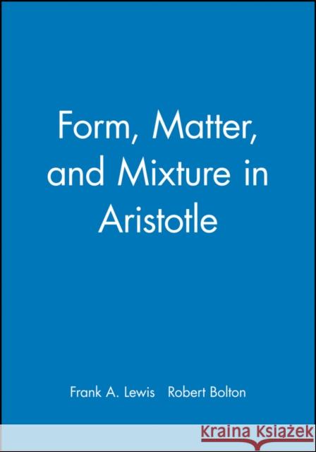 Form, Matter, and Mixture in Aristotle Robert Bolton Frank Lewis Robert Bolton 9780631200925 Blackwell Publishers