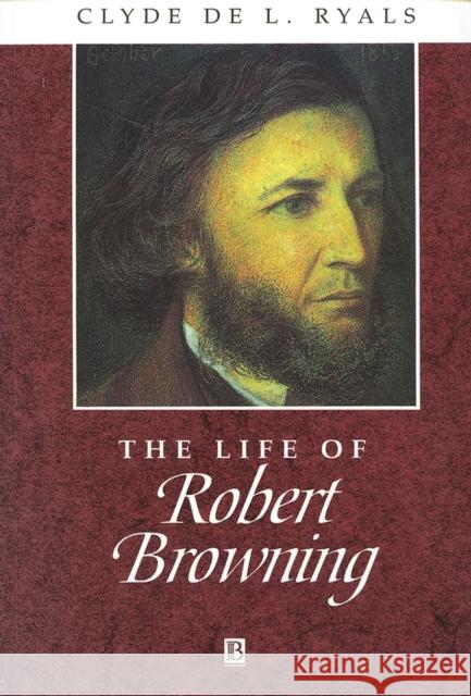 The Life of Robert Browning: A Critical Biography Ryals, Clyde de L. 9780631200932