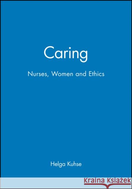 Caring: Nurses, Women and Ethics Kuhse, Helga 9780631202110 Blackwell Science