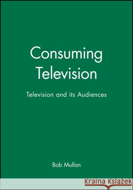 Consuming Television: Television and Its Audiences Mullan, Bob 9780631202349