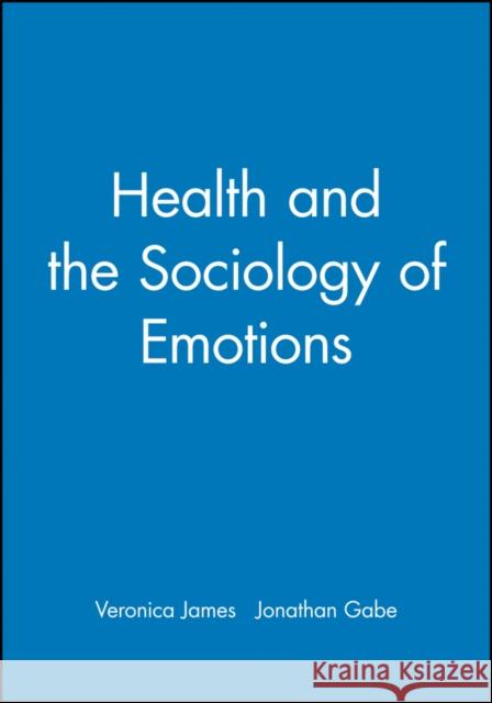 Health and the Sociology of Emotions Veronica James Thomas Ed. James Gabe 9780631203513