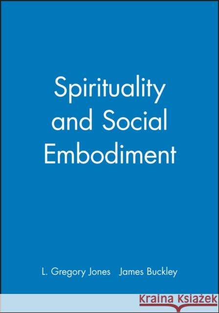Spirituality and Social Embodiment L. Gregory Jones James J. Buckley 9780631204824 Blackwell Publishers