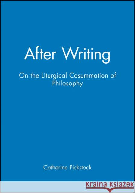 After Writing: On the Liturgical Cosummation of Philosophy Pickstock, Catherine 9780631206712