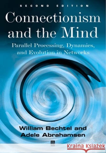 Connectionism and the Mind: Parallel Processing, Dynamics, and Evolution in Networks Bechtel, William 9780631207122 Blackwell Publishers