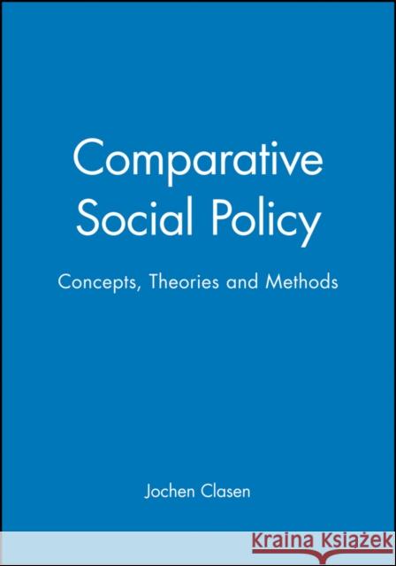 Comparative Social Policy: Concepts, Theories and Methods Clasen, Jochen 9780631207740 Blackwell Publishers