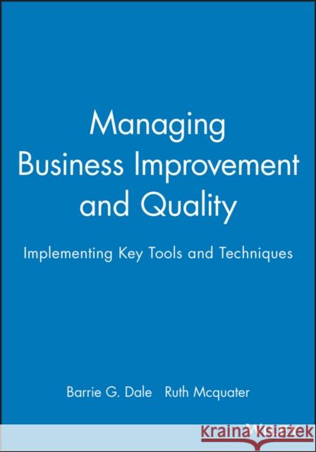 Managing Business Improvement and Quality : Implementing Key Tools and Techniques Barrie Dale Ruth (Both Of Manchester School Of Management) Mcquater 9780631207887