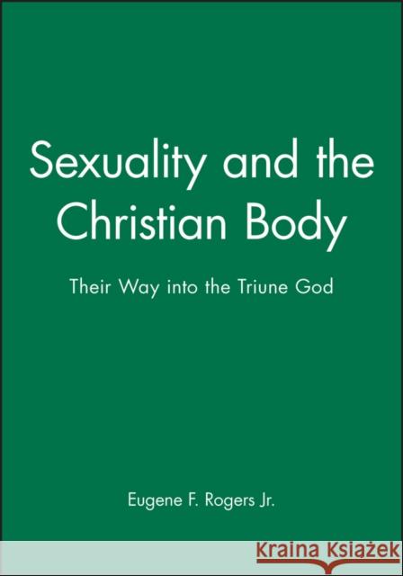 Sexuality and the Christian Body: Their Way Into the Triune God Rogers, Eugene F. 9780631210696 Blackwell Publishers