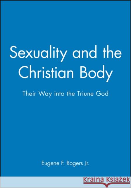 Sexuality and the Christian Body: Their Way Into the Triune God Rogers, Eugene F. 9780631210702 Blackwell Publishers