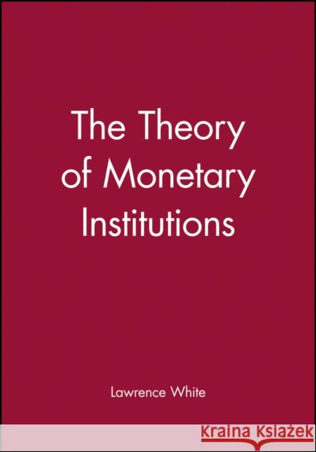 The Theory of Monetary Institutions Lawrence H. White 9780631212140 John Wiley and Sons Ltd