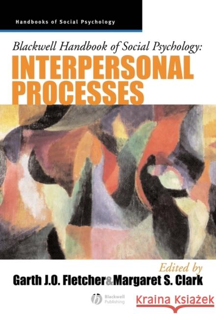Blackwell Handbook of Social Psychology: Interpersonal Processes Fletcher, Garth J. O. 9780631212294