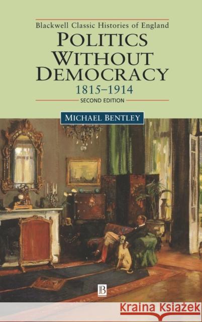 Politics Without Democracy: England 1815-1918 Bentley, Michael 9780631218128 Blackwell Publishers
