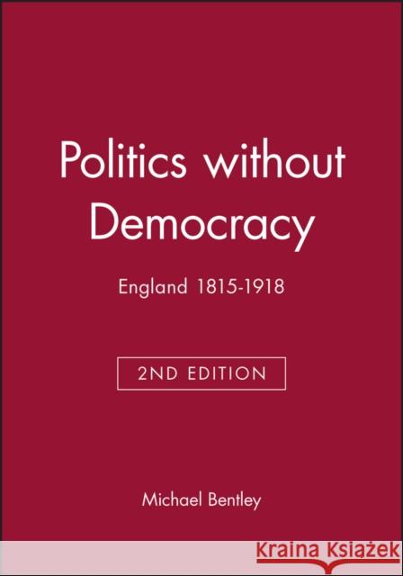 Politics Without Democracy: England 1815-1918 Bentley, Michael 9780631218135 Blackwell Publishers