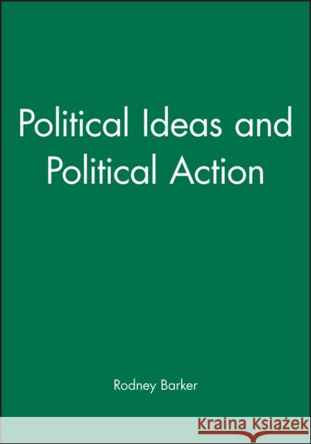Political Ideas and Political Action Rodney S. Barker 9780631221425 Blackwell Publishers