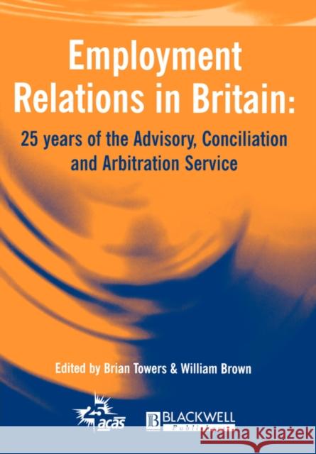 Employment Relations in Britain: 25 Years of the Advisory, Conciliation and Arbitration Service Towers, Brian 9780631223269 Wiley-Blackwell