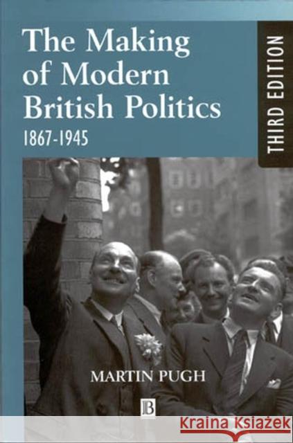 The Making of Modern British Politics: 1867 - 1945 Martin (Liverpool John Moores University, UK) Pugh 9780631225904