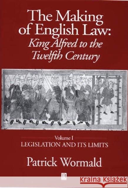 The Making of English Law: King Alfred to the Twelfth Century: Volume I: Legislation and Its Limits Wormald, Patrick 9780631227403
