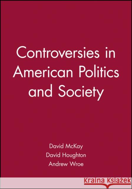 Controversies in American Politics and Society David McKay Andrew Wroe David Houghton 9780631228950