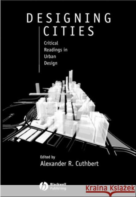 Designing Cities: Critical Readings in Urban Design Cuthbert, Alexander R. 9780631235040 Blackwell Publishers