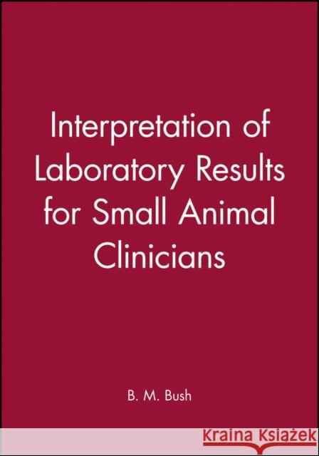 Interpretation of Laboratory Results for Small Animal Clinicians B. M. Bush Bush 9780632032594 