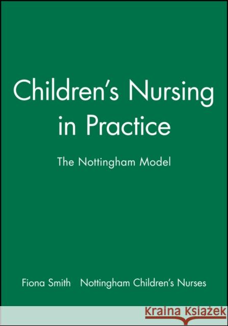 Children's Nursing in Practice : The Nottingham Model Fiona Smith Nottingham Children's Nurses             2nd Georg Smith 9780632039098 