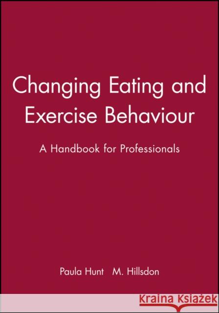 Changing Eating and Exercise Behaviour: A Handbook for Professionals Hunt, Paula 9780632039272 Blackwell Publishing Professional