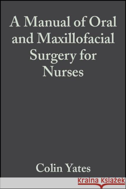 A Manual of Oral and Maxillofacial Surgery for Nurses Colin Yates Colin Yates 9780632051564 Blackwell Publishers