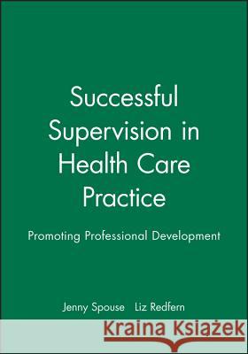 Successful Supervision in Health Care Practice : Promoting Professional Development Jenny Spouse Liz Redfern 9780632051595 Blackwell Science