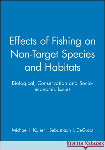 Effects of Fishing on Non-Target Species and Habitats: Biological, Conservation and Socio-Economic Issues Kaiser, Michael J. 9780632053551 Blackwell Science