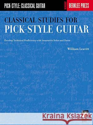 Classical Studies for Pick-Style Guitar: Develop Technical Proficiency with Innovative Solos and Duets William G. Leavitt William Leavitt 9780634013393 Berklee Press Publications