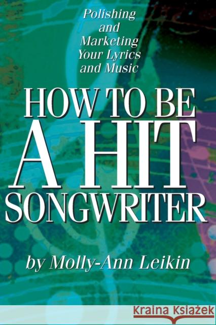 How to Be a Hit Songwriter : Polishing and Marketing Your Lyrics and Music Molly-Ann Leikin 9780634050015 Hal Leonard Publishing Corporation