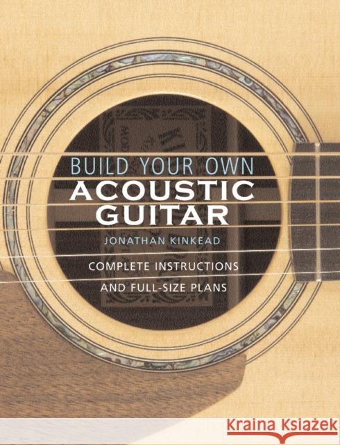 Build Your Own Acoustic Guitar: Complete Instructions and Full-Size Plans [With Plans to Make a Kinkade Kingsdown Acoustic] Kinkead, Jonathan 9780634054631 Hal Leonard Publishing Corporation
