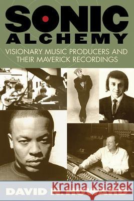 Sonic Alchemy: Visionary Music Producers and Their Maverick Recordings David N. Howard 9780634055607 Hal Leonard Publishing Corporation