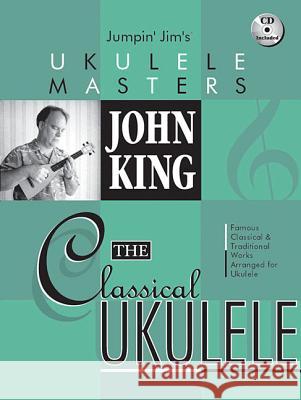 John King - The Classical Ukulele: Jumpin' Jim's Ukulele Masters John King 9780634079795 Hal Leonard Corporation