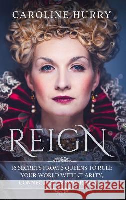 Reign 16 secrets from 6 Queens to rule your world with clarity, connection & sovereignty Caroline Hurry 9780639707297 Caroline Berg-Munch