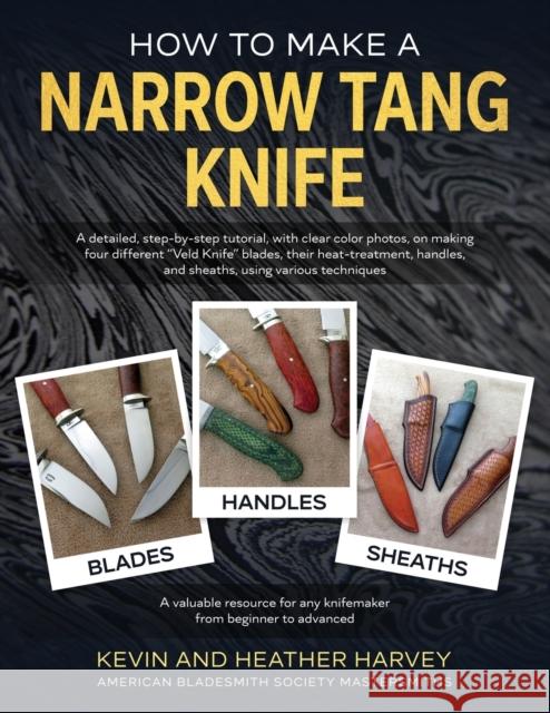 How to Make a Narrow Tang Knife: A detailed, step-by-step tutorial, with 880 clear color photos, on making four different narrow tang blades, their he Harvey, Kevin John 9780639714387 Heavin Forge Media