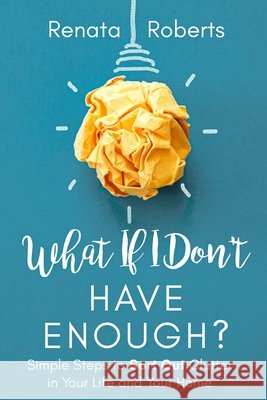 What If I Don't Have Enough?: Simple Steps to Sort Out Clutter in Your Life and Your Home Roberts, Renata 9780639727653 Gk Press