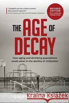 The Age of Decay: How Aging and Shrinking Populations Could Usher in the Decline of Civilization Shamil Ismail 9780639791371 Shamil Ismail