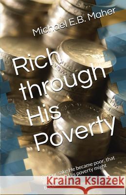 Rich through His Poverty: For our sake He became poor, that we through His poverty might become rich. Michael E B Maher 9780639943206 Michael Maher Ministries